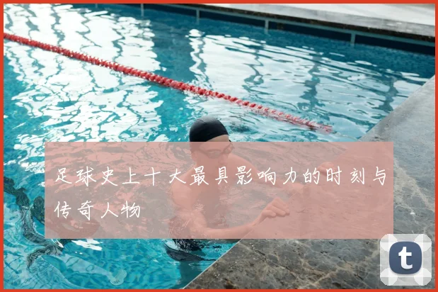 足球史上十大最具影响力的时刻与传奇人物