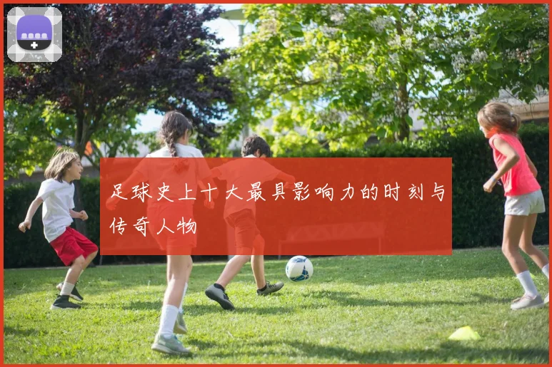 足球史上十大最具影响力的时刻与传奇人物