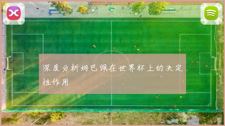 深度分析姆巴佩在世界杯上的决定性作用