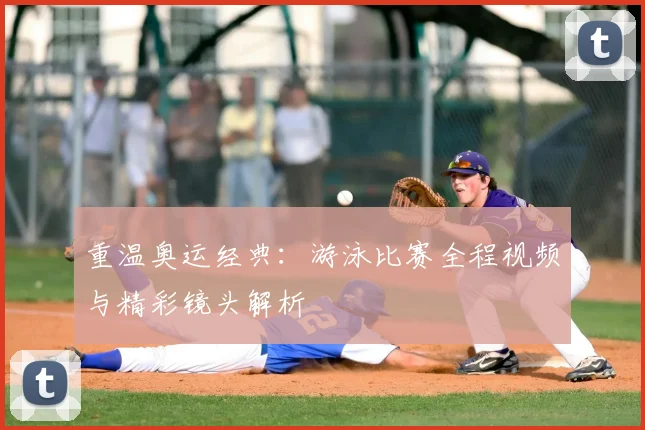 重温奥运经典：游泳比赛全程视频与精彩镜头解析